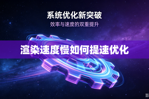 渲染速度慢如何提速优化