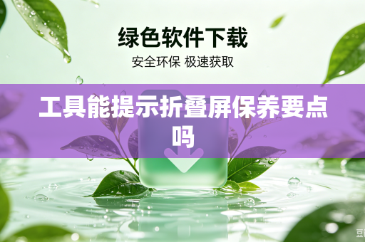 工具能提示折叠屏保养要点吗