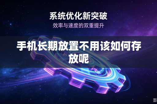 手机长期放置不用该如何存放呢