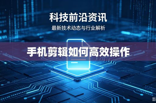 手机剪辑如何高效操作