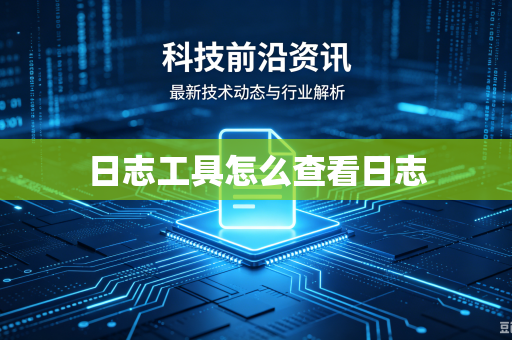 日志工具怎么查看日志
