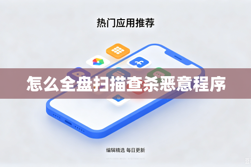 怎么全盘扫描查杀恶意程序