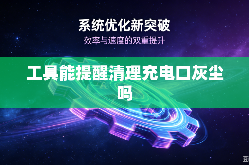 工具能提醒清理充电口灰尘吗