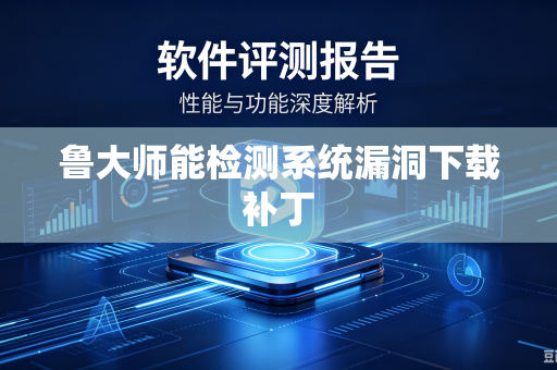 鲁大师能检测系统漏洞下载补丁-第1张图片-电脑手机工具软件下载 - 免费实用工具合集 | 联启科技 鲁大师能检测系统漏洞下载补丁-第1张图片-电脑手机工具软件下载 - 免费实用工具合集 | 联启科技