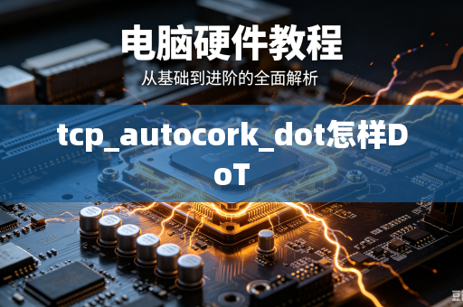 tcp_autocork_dot怎样DoT-第1张图片-电脑手机工具软件下载 - 免费实用工具合集 | 联启科技 tcp_autocork_dot怎样DoT-第1张图片-电脑手机工具软件下载 - 免费实用工具合集 | 联启科技