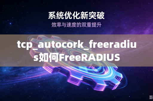 tcp_autocork_freeradius如何FreeRADIUS-第1张图片-电脑手机工具软件下载 - 免费实用工具合集 | 联启科技 tcp_autocork_freeradius如何FreeRADIUS-第1张图片-电脑手机工具软件下载 - 免费实用工具合集 | 联启科技