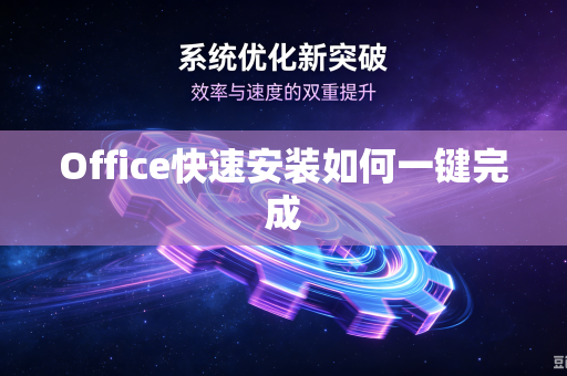 Office快速安装如何一键完成-第1张图片-电脑手机工具软件下载 - 免费实用工具合集 | 联启科技