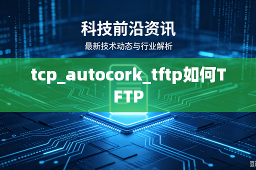 tcp_autocork_tftp如何TFTP-第1张图片-电脑手机工具软件下载 - 免费实用工具合集 | 联启科技 tcp_autocork_tftp如何TFTP-第1张图片-电脑手机工具软件下载 - 免费实用工具合集 | 联启科技