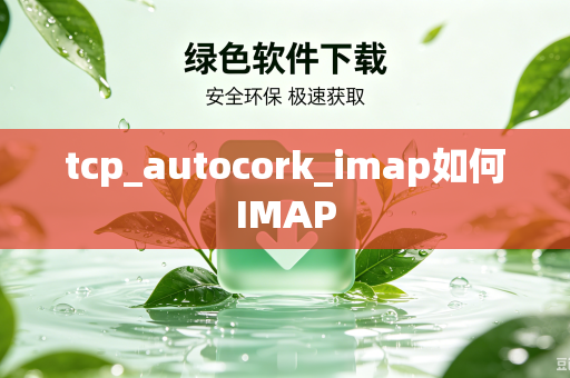 tcp_autocork_imap如何IMAP-第1张图片-电脑手机工具软件下载 - 免费实用工具合集 | 联启科技 tcp_autocork_imap如何IMAP-第1张图片-电脑手机工具软件下载 - 免费实用工具合集 | 联启科技