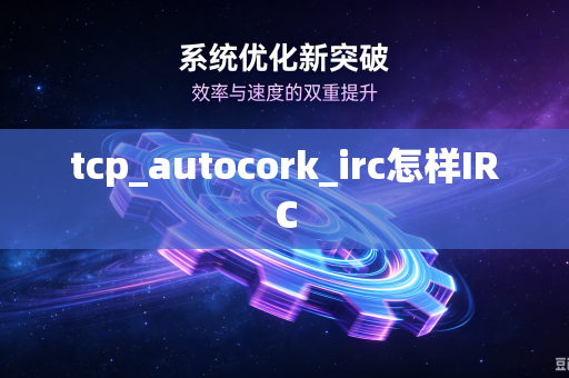 tcp_autocork_irc怎样IRC-第1张图片-电脑手机工具软件下载 - 免费实用工具合集 | 联启科技 tcp_autocork_irc怎样IRC-第1张图片-电脑手机工具软件下载 - 免费实用工具合集 | 联启科技