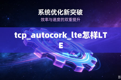 tcp_autocork_lte怎样LTE-第1张图片-电脑手机工具软件下载 - 免费实用工具合集 | 联启科技 tcp_autocork_lte怎样LTE-第1张图片-电脑手机工具软件下载 - 免费实用工具合集 | 联启科技