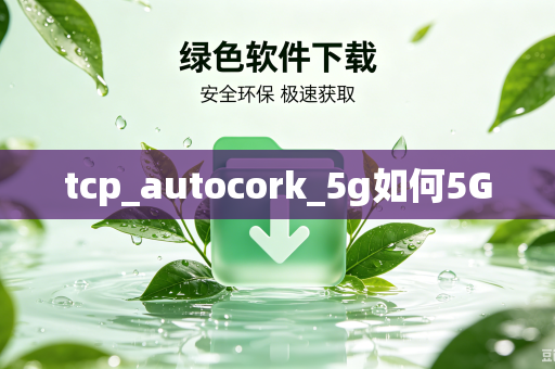 tcp_autocork_5g如何5G-第1张图片-电脑手机工具软件下载 - 免费实用工具合集 | 联启科技 tcp_autocork_5g如何5G-第1张图片-电脑手机工具软件下载 - 免费实用工具合集 | 联启科技