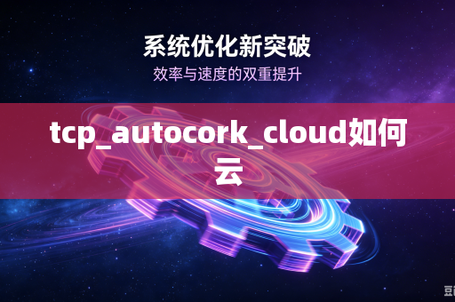 tcp_autocork_cloud如何云-第1张图片-电脑手机工具软件下载 - 免费实用工具合集 | 联启科技 tcp_autocork_cloud如何云-第1张图片-电脑手机工具软件下载 - 免费实用工具合集 | 联启科技