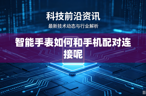 智能手表如何和手机配对连接呢
