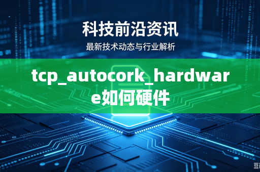 tcp_autocork_hardware如何硬件-第1张图片-电脑手机工具软件下载 - 免费实用工具合集 | 联启科技 tcp_autocork_hardware如何硬件-第1张图片-电脑手机工具软件下载 - 免费实用工具合集 | 联启科技