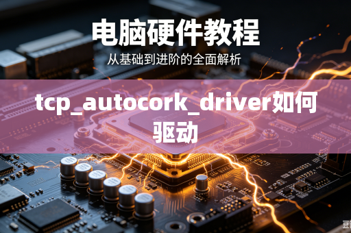 tcp_autocork_driver如何驱动-第1张图片-电脑手机工具软件下载 - 免费实用工具合集 | 联启科技 tcp_autocork_driver如何驱动-第1张图片-电脑手机工具软件下载 - 免费实用工具合集 | 联启科技