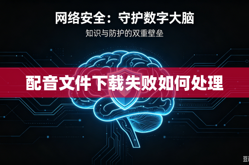 配音文件下载失败如何处理