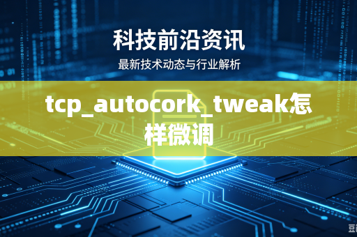 tcp_autocork_tweak怎样微调-第1张图片-电脑手机工具软件下载 - 免费实用工具合集 | 联启科技 tcp_autocork_tweak怎样微调-第1张图片-电脑手机工具软件下载 - 免费实用工具合集 | 联启科技