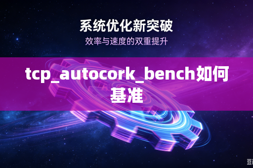 tcp_autocork_bench如何基准-第1张图片-电脑手机工具软件下载 - 免费实用工具合集 | 联启科技 tcp_autocork_bench如何基准-第1张图片-电脑手机工具软件下载 - 免费实用工具合集 | 联启科技