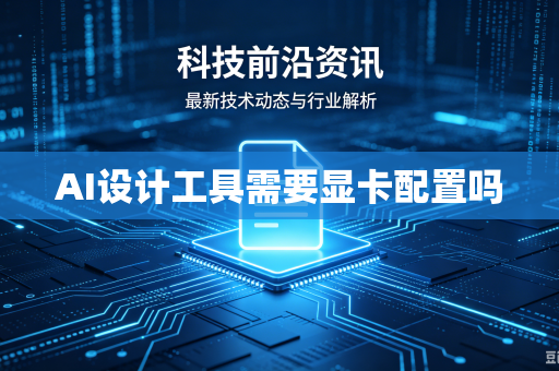 AI设计工具需要显卡配置吗-第1张图片-电脑手机工具软件下载 - 免费实用工具合集 | 联启科技