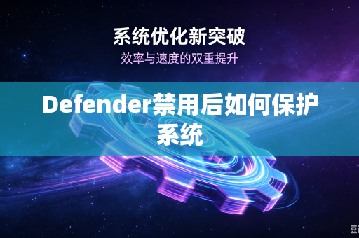 Defender禁用后如何保护系统-第1张图片-电脑手机工具软件下载 - 免费实用工具合集 | 联启科技