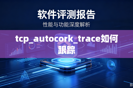 tcp_autocork_trace如何跟踪-第1张图片-电脑手机工具软件下载 - 免费实用工具合集 | 联启科技