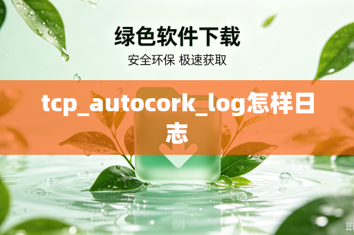 tcp_autocork_log怎样日志-第1张图片-电脑手机工具软件下载 - 免费实用工具合集 | 联启科技 tcp_autocork_log怎样日志-第1张图片-电脑手机工具软件下载 - 免费实用工具合集 | 联启科技