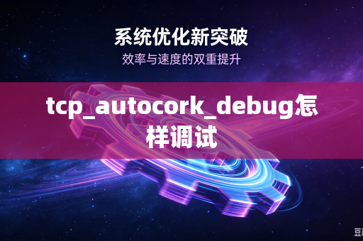 tcp_autocork_debug怎样调试-第1张图片-电脑手机工具软件下载 - 免费实用工具合集 | 联启科技 tcp_autocork_debug怎样调试-第1张图片-电脑手机工具软件下载 - 免费实用工具合集 | 联启科技