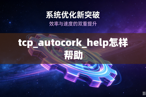 tcp_autocork_help怎样帮助-第1张图片-电脑手机工具软件下载 - 免费实用工具合集 | 联启科技 tcp_autocork_help怎样帮助-第1张图片-电脑手机工具软件下载 - 免费实用工具合集 | 联启科技