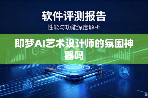 即梦AI艺术设计师的氛围神器吗-第1张图片-电脑手机工具软件下载 - 免费实用工具合集 | 联启科技 即梦AI艺术设计师的氛围神器吗-第1张图片-电脑手机工具软件下载 - 免费实用工具合集 | 联启科技