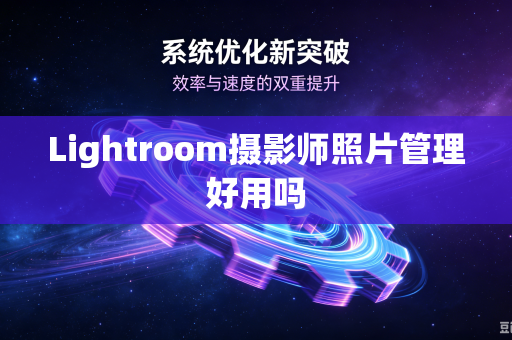 Lightroom摄影师照片管理好用吗