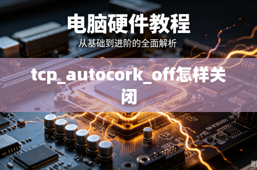 tcp_autocork_off怎样关闭-第1张图片-电脑手机工具软件下载 - 免费实用工具合集 | 联启科技 tcp_autocork_off怎样关闭-第1张图片-电脑手机工具软件下载 - 免费实用工具合集 | 联启科技