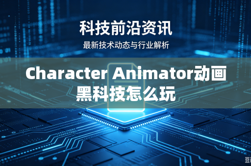 Character Animator动画黑科技怎么玩-第1张图片-电脑手机工具软件下载 - 免费实用工具合集 | 联启科技 Character Animator动画黑科技怎么玩-第1张图片-电脑手机工具软件下载 - 免费实用工具合集 | 联启科技
