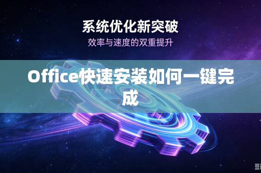 Office快速安装如何一键完成-第1张图片-电脑手机工具软件下载 - 免费实用工具合集 | 联启科技