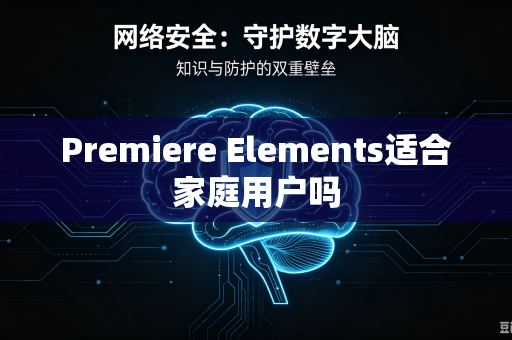Premiere Elements适合家庭用户吗-第1张图片-电脑手机工具软件下载 - 免费实用工具合集 | 联启科技 Premiere Elements适合家庭用户吗-第1张图片-电脑手机工具软件下载 - 免费实用工具合集 | 联启科技