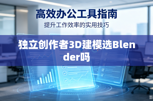 独立创作者3D建模选Blender吗-第1张图片-电脑手机工具软件下载 - 免费实用工具合集 | 联启科技 独立创作者3D建模选Blender吗-第1张图片-电脑手机工具软件下载 - 免费实用工具合集 | 联启科技
