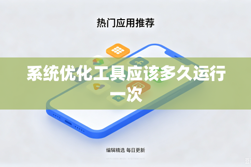 系统优化工具应该多久运行一次-第1张图片-电脑手机工具软件下载 - 免费实用工具合集 | 联启科技