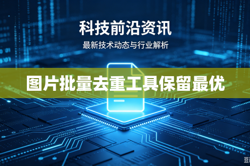 图片批量去重工具保留最优-第1张图片-电脑手机工具软件下载 - 免费实用工具合集 | 联启科技 图片批量去重工具保留最优-第1张图片-电脑手机工具软件下载 - 免费实用工具合集 | 联启科技