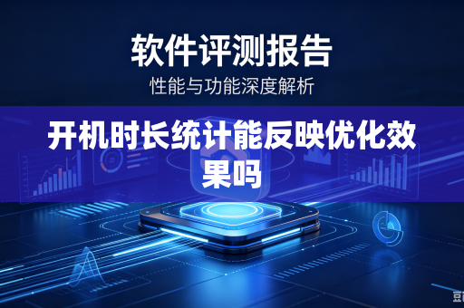开机时长统计能反映优化效果吗-第1张图片-电脑手机工具软件下载 - 免费实用工具合集 | 联启科技
