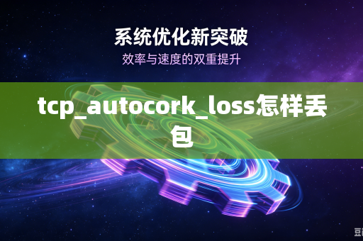 tcp_autocork_loss怎样丢包-第1张图片-电脑手机工具软件下载 - 免费实用工具合集 | 联启科技 tcp_autocork_loss怎样丢包-第1张图片-电脑手机工具软件下载 - 免费实用工具合集 | 联启科技