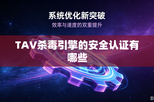 TAV杀毒引擎的安全认证有哪些-第1张图片-电脑手机工具软件下载 - 免费实用工具合集 | 联启科技