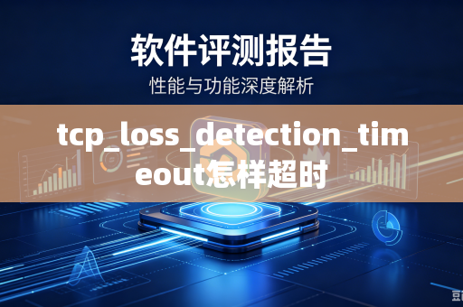 tcp_loss_detection_timeout怎样超时-第1张图片-电脑手机工具软件下载 - 免费实用工具合集 | 联启科技