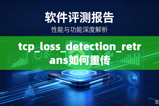 tcp_loss_detection_retrans如何重传-第1张图片-电脑手机工具软件下载 - 免费实用工具合集 | 联启科技 tcp_loss_detection_retrans如何重传-第1张图片-电脑手机工具软件下载 - 免费实用工具合集 | 联启科技
