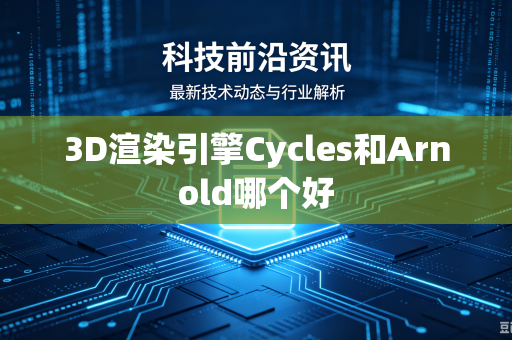 3D渲染引擎Cycles和Arnold哪个好-第1张图片-电脑手机工具软件下载 - 免费实用工具合集 | 联启科技
