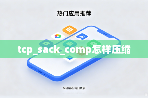 tcp_sack_comp怎样压缩-第1张图片-电脑手机工具软件下载 - 免费实用工具合集 | 联启科技