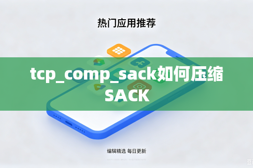 tcp_comp_sack如何压缩SACK-第1张图片-电脑手机工具软件下载 - 免费实用工具合集 | 联启科技 tcp_comp_sack如何压缩SACK-第1张图片-电脑手机工具软件下载 - 免费实用工具合集 | 联启科技