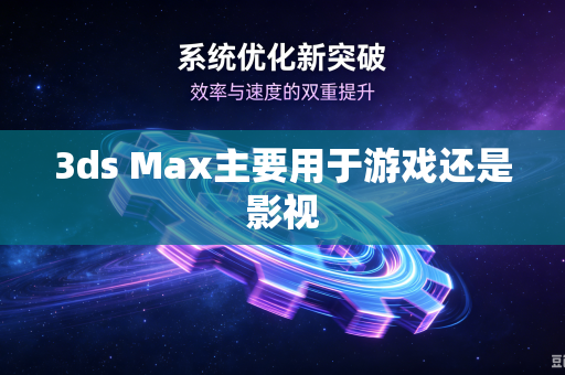 3ds Max主要用于游戏还是影视-第1张图片-电脑手机工具软件下载 - 免费实用工具合集 | 联启科技 3ds Max主要用于游戏还是影视-第1张图片-电脑手机工具软件下载 - 免费实用工具合集 | 联启科技