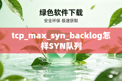 tcp_max_syn_backlog怎样SYN队列-第1张图片-电脑手机工具软件下载 - 免费实用工具合集 | 联启科技 tcp_max_syn_backlog怎样SYN队列-第1张图片-电脑手机工具软件下载 - 免费实用工具合集 | 联启科技