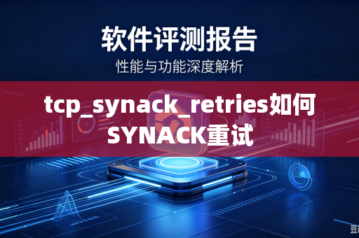 tcp_synack_retries如何SYNACK重试-第1张图片-电脑手机工具软件下载 - 免费实用工具合集 | 联启科技 tcp_synack_retries如何SYNACK重试-第1张图片-电脑手机工具软件下载 - 免费实用工具合集 | 联启科技