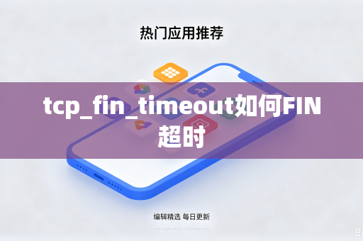 tcp_fin_timeout如何FIN超时-第1张图片-电脑手机工具软件下载 - 免费实用工具合集 | 联启科技 tcp_fin_timeout如何FIN超时-第1张图片-电脑手机工具软件下载 - 免费实用工具合集 | 联启科技